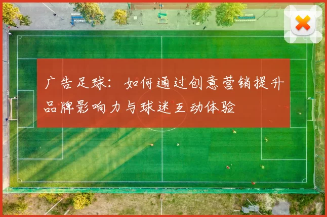 广告足球：如何通过创意营销提升品牌影响力与球迷互动体验