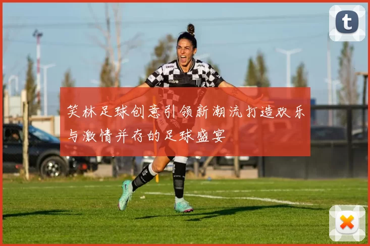 笑林足球创意引领新潮流打造欢乐与激情并存的足球盛宴