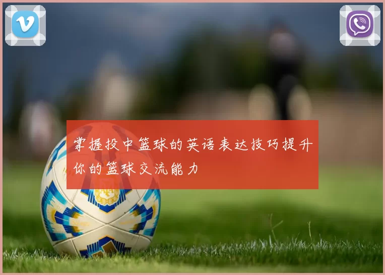 掌握投中篮球的英语表达技巧提升你的篮球交流能力