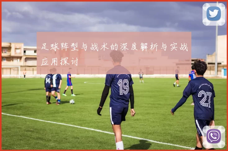 足球阵型与战术的深度解析与实战应用探讨