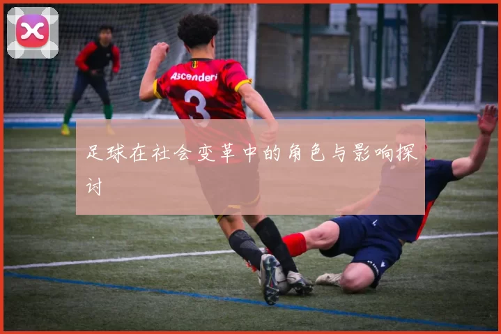 足球在社会变革中的角色与影响探讨
